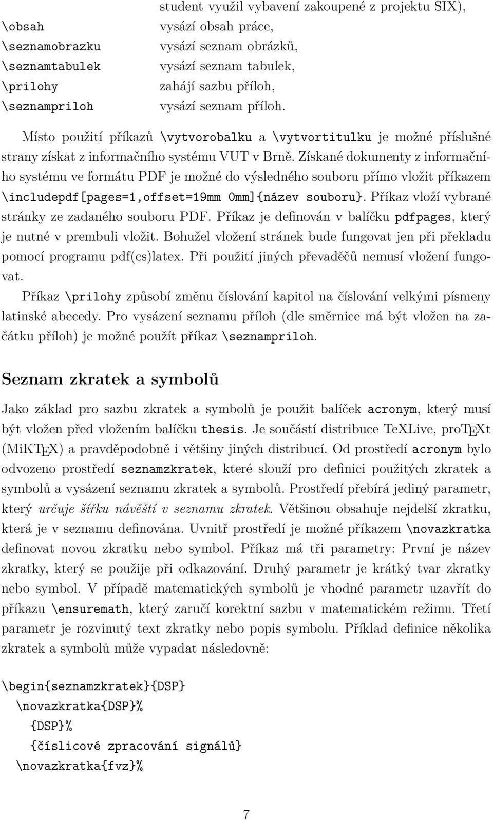 Získané dokumenty z informačního systému ve formátu PDF je možné do výsledného souboru přímo vložit příkazem \includepdf[pages=1,offset=19mm 0mm]{název souboru}.