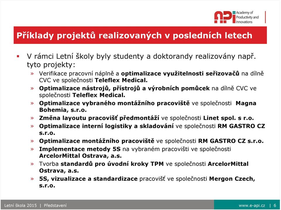 » Optimalizace nástrojů, přístrojů a výrobních pomůcek na dílně CVC ve společnosti Teleflex Medical.» Optimalizace vybraného montážního pracoviště ve společnosti Magna Bohemia, s.r.o.» Změna layoutu pracovišť předmontáží ve společnosti Linet spol.