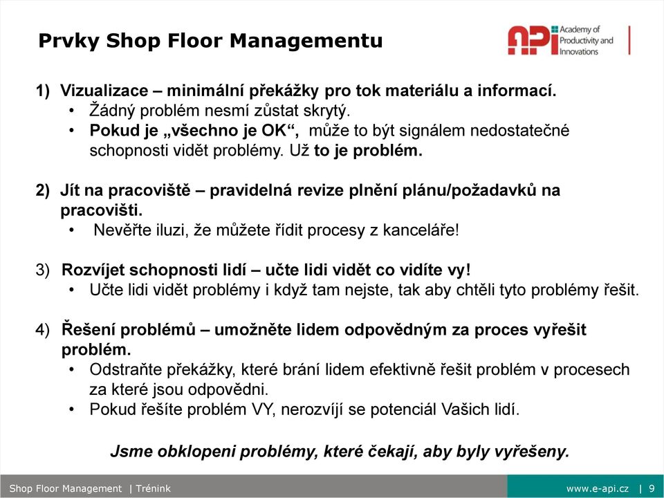 Nevěřte iluzi, že můžete řídit procesy z kanceláře! 3) Rozvíjet schopnosti lidí učte lidi vidět co vidíte vy! Učte lidi vidět problémy i když tam nejste, tak aby chtěli tyto problémy řešit.