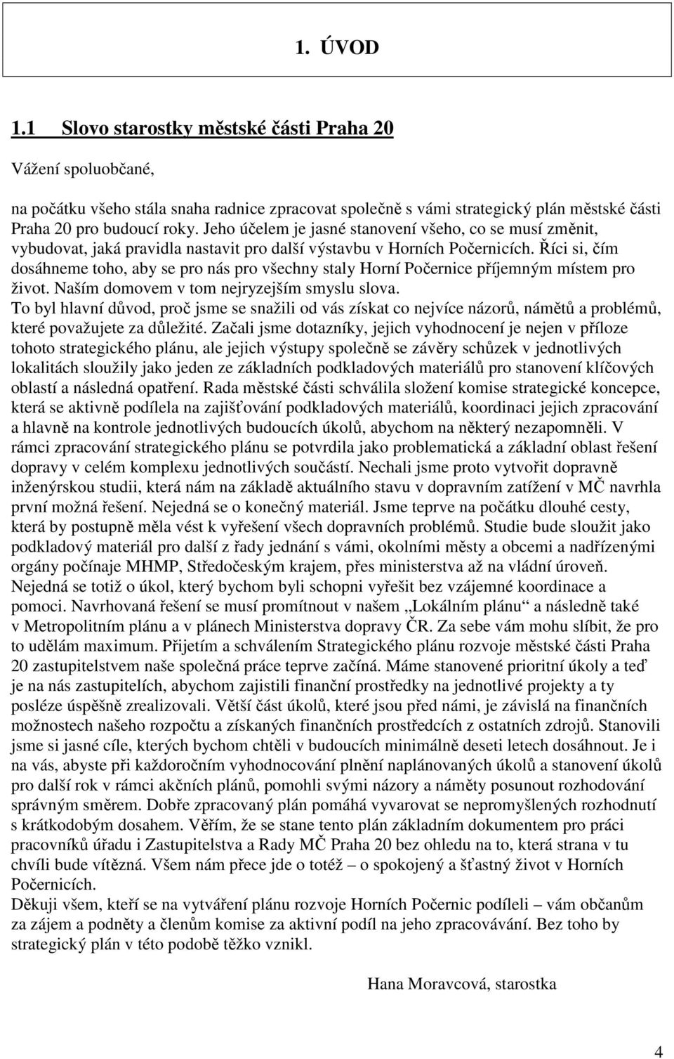 Říci si, čím dosáhneme toho, aby se pro nás pro všechny staly Horní Počernice příjemným místem pro život. Naším domovem v tom nejryzejším smyslu slova.