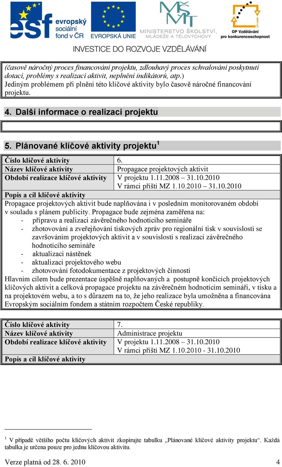 Plánované klíčové aktivity projektu 1 Číslo klíčové aktivity 6. Název klíčové aktivity Propagace projektových aktivit Období realizace klíčové aktivity V projektu 1.11.2008 31.10.