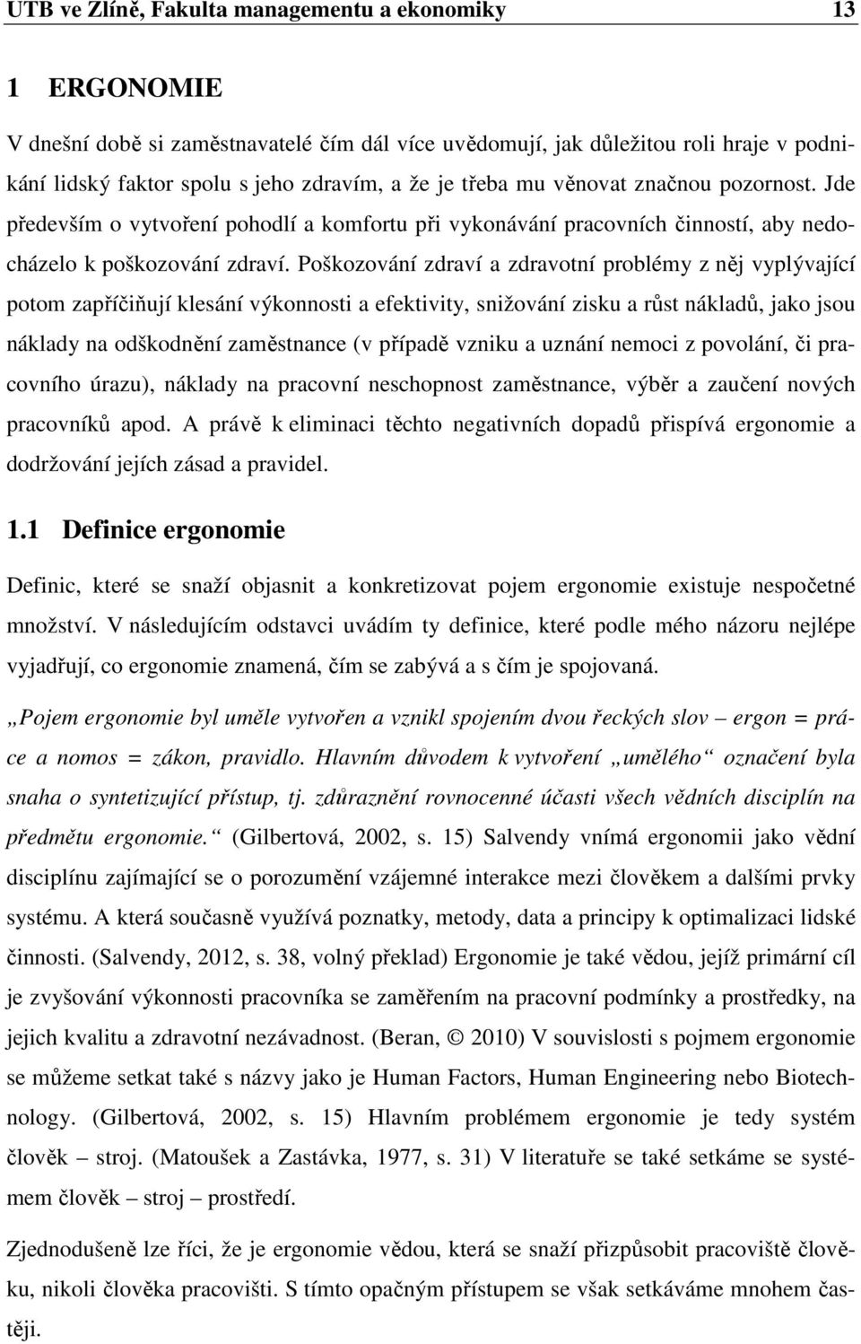 Poškozování zdraví a zdravotní problémy z něj vyplývající potom zapříčiňují klesání výkonnosti a efektivity, snižování zisku a růst nákladů, jako jsou náklady na odškodnění zaměstnance (v případě