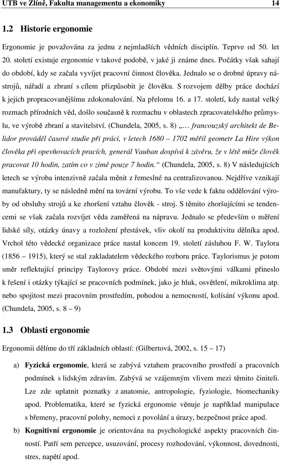 Jednalo se o drobné úpravy nástrojů, nářadí a zbraní s cílem přizpůsobit je člověku. S rozvojem dělby práce dochází k jejich propracovanějšímu zdokonalování. Na přelomu 16. a 17.