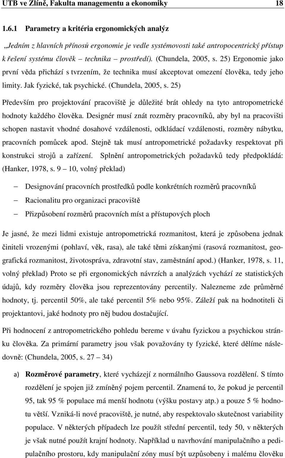 25) Ergonomie jako první věda přichází s tvrzením, že technika musí akceptovat omezení člověka, tedy jeho limity. Jak fyzické, tak psychické. (Chundela, 2005, s.