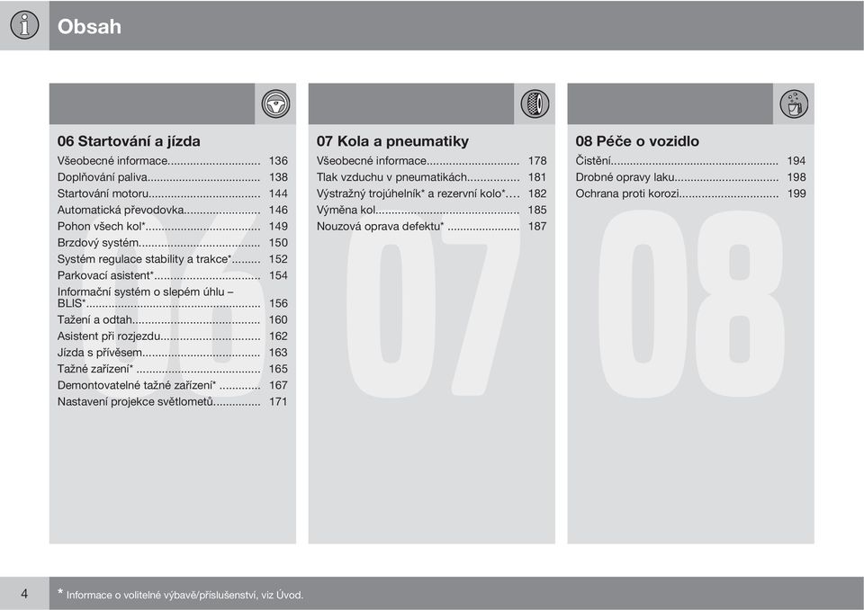 .. 150 Systém regulace stability a trakce*... 152 Parkovací asistent*... 154 Informační systém o slepém úhlu BLIS*... 156 Tažení a odtah... 160 Asistent při rozjezdu... 162 Jízda s přívěsem.