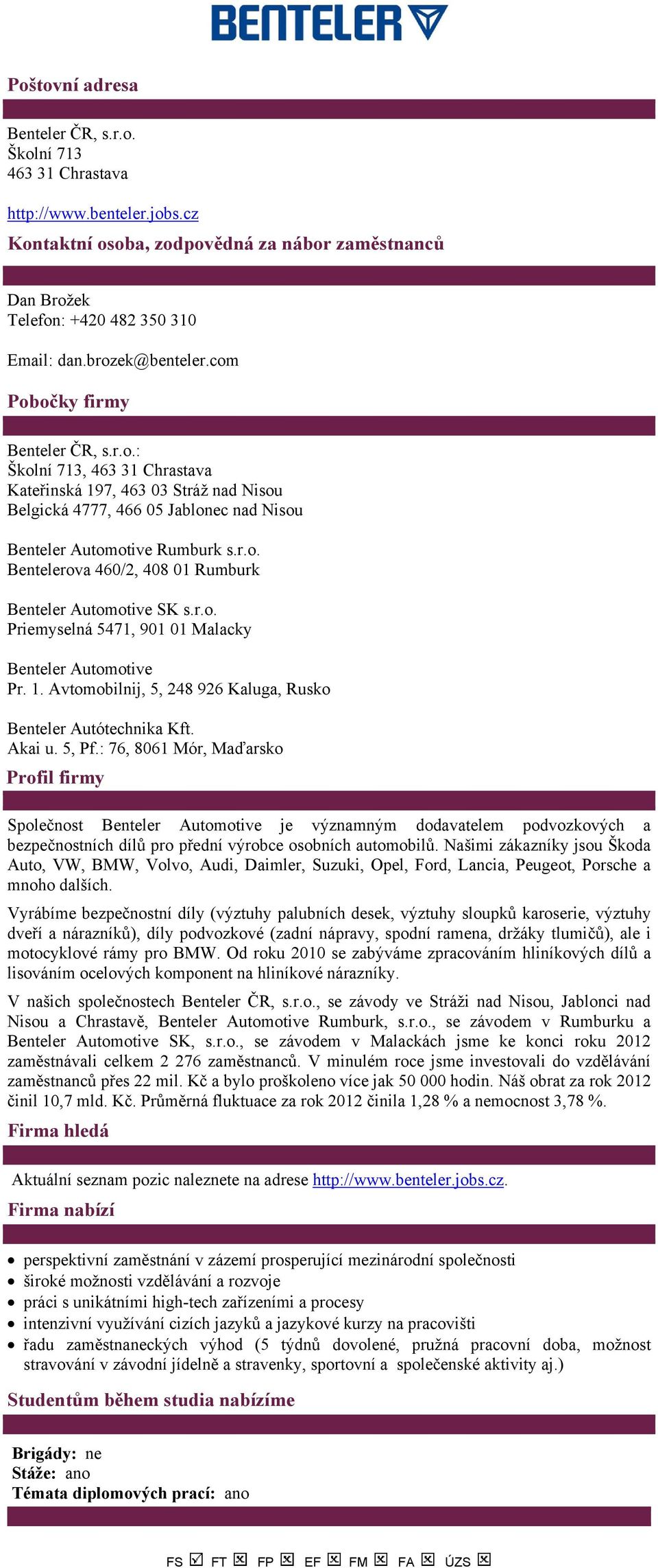 Akai u. 5, Pf.: 76, 8061 Mór, Maďarsko Společnost Benteler Automotive je významným dodavatelem podvozkových a bezpečnostních dílů pro přední výrobce osobních automobilů.