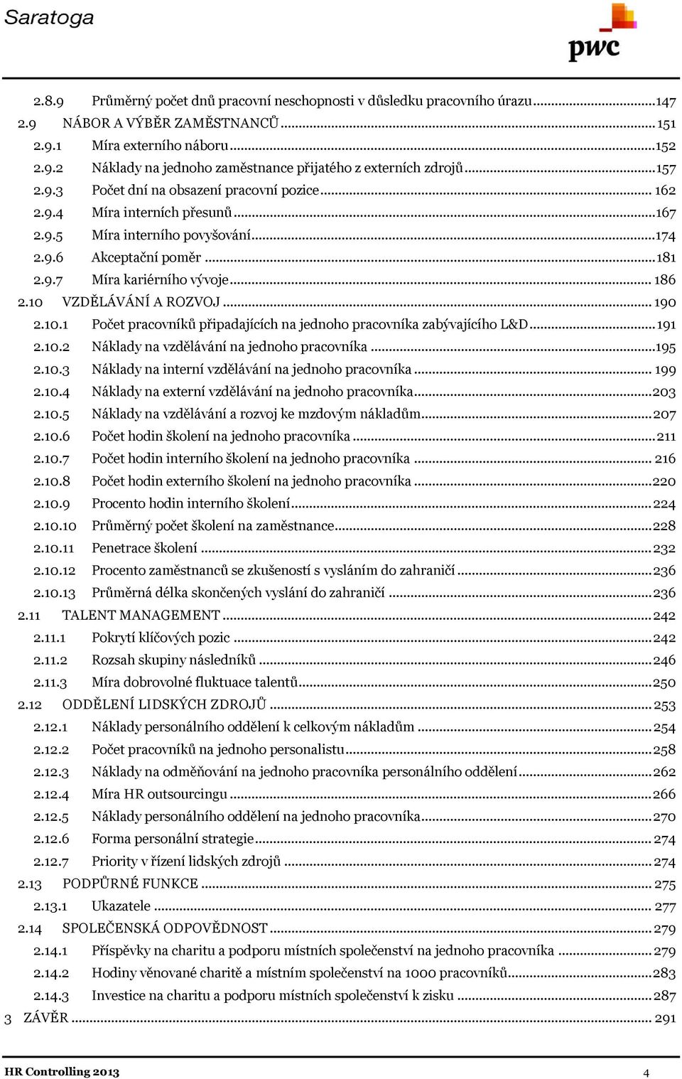 10 VZDĚLÁVÁNÍ A ROZVOJ... 190 2.10.1 Počet pracovníků připadajících na jednoho pracovníka zabývajícího L&D... 191 2.10.2 Náklady na vzdělávání na jednoho pracovníka...195 2.10.3 Náklady na interní vzdělávání na jednoho pracovníka.