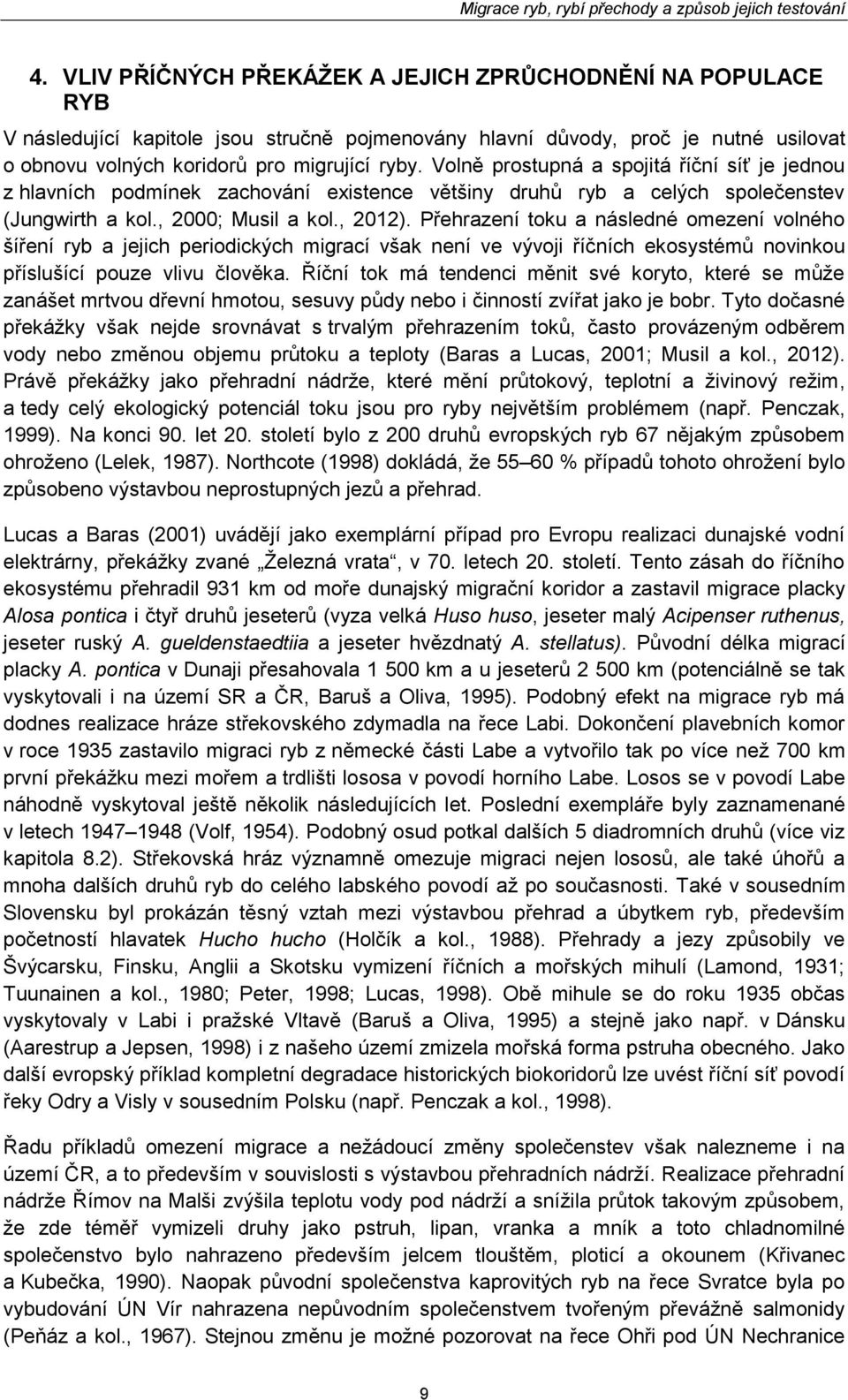 Přehrazení toku a následné omezení volného šíření ryb a jejich periodických migrací však není ve vývoji říčních ekosystémů novinkou příslušící pouze vlivu člověka.