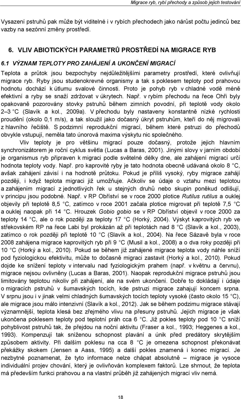 Ryby jsou studenokrevné organismy a tak s poklesem teploty pod prahovou hodnotu dochází k útlumu svalové činnosti. Proto je pohyb ryb v chladné vodě méně efektivní a ryby se snaží zdržovat v úkrytech.