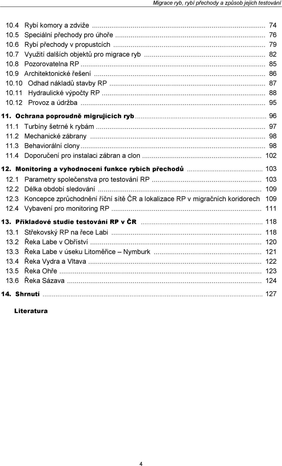 1 Turbíny šetrné k rybám... 97 11.2 Mechanické zábrany... 98 11.3 Behaviorální clony... 98 11.4 Doporučení pro instalaci zábran a clon... 102 12. Monitoring a vyhodnocení funkce rybích přechodů.