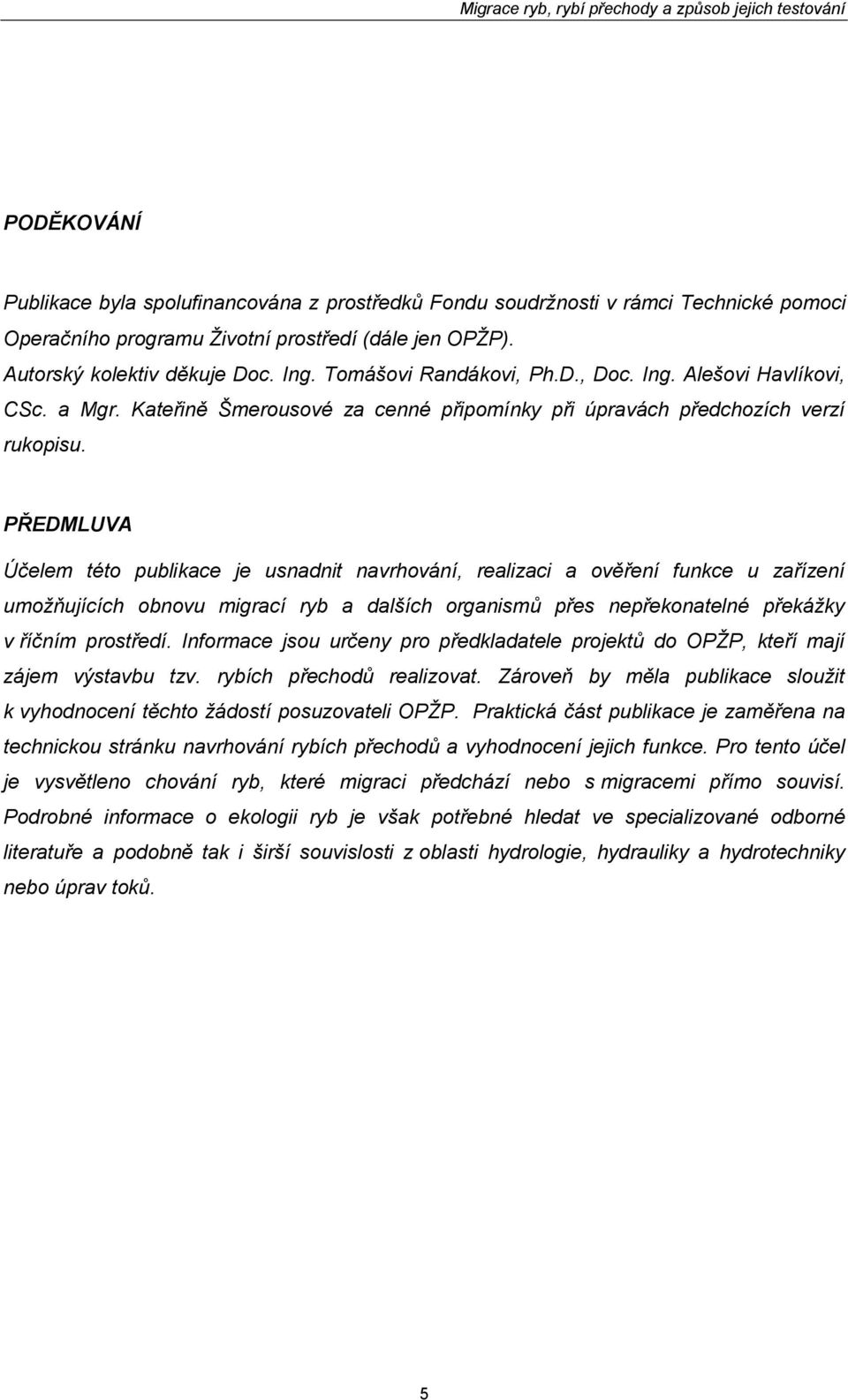 PŘEDMLUVA Účelem této publikace je usnadnit navrhování, realizaci a ověření funkce u zařízení umožňujících obnovu migrací ryb a dalších organismů přes nepřekonatelné překážky v říčním prostředí.