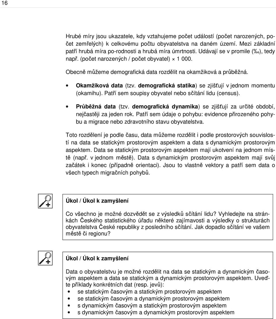 Obecně můžeme demografická data rozdělit na okamžiková a průběžná. Okamžiková data (tzv. demografická statika) se zjišťují v jednom momentu (okamihu).