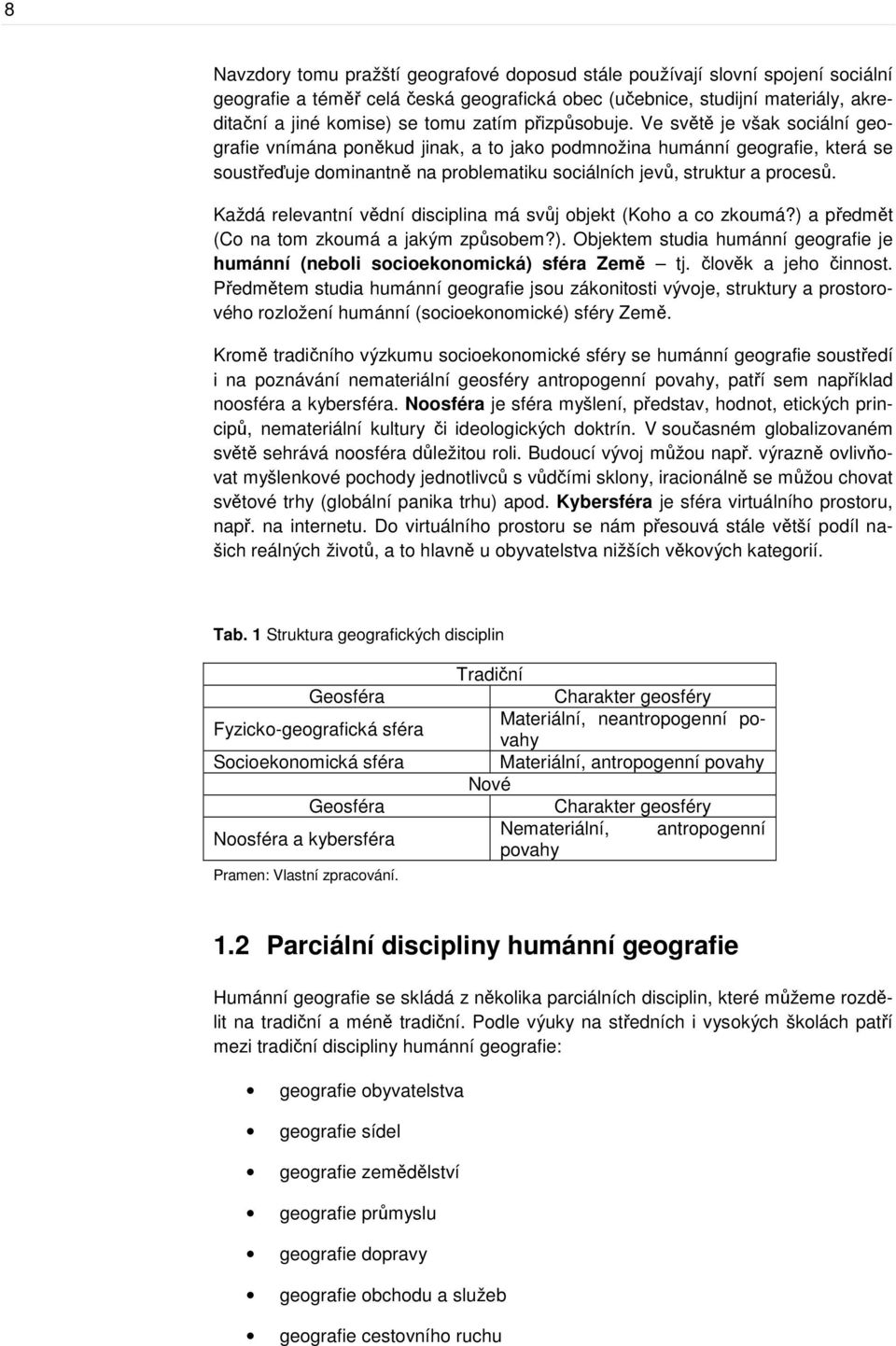 Ve světě je však sociální geografie vnímána poněkud jinak, a to jako podmnožina humánní geografie, která se soustřeďuje dominantně na problematiku sociálních jevů, struktur a procesů.