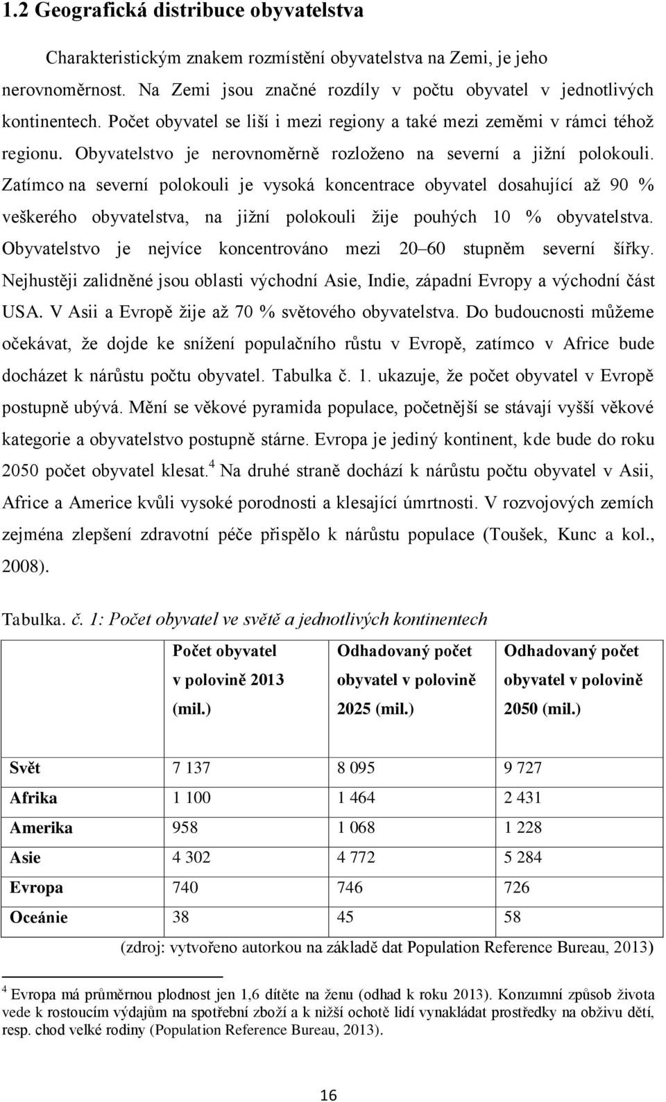 Zatímco na severní polokouli je vysoká koncentrace obyvatel dosahující až 90 % veškerého obyvatelstva, na jižní polokouli žije pouhých 10 % obyvatelstva.