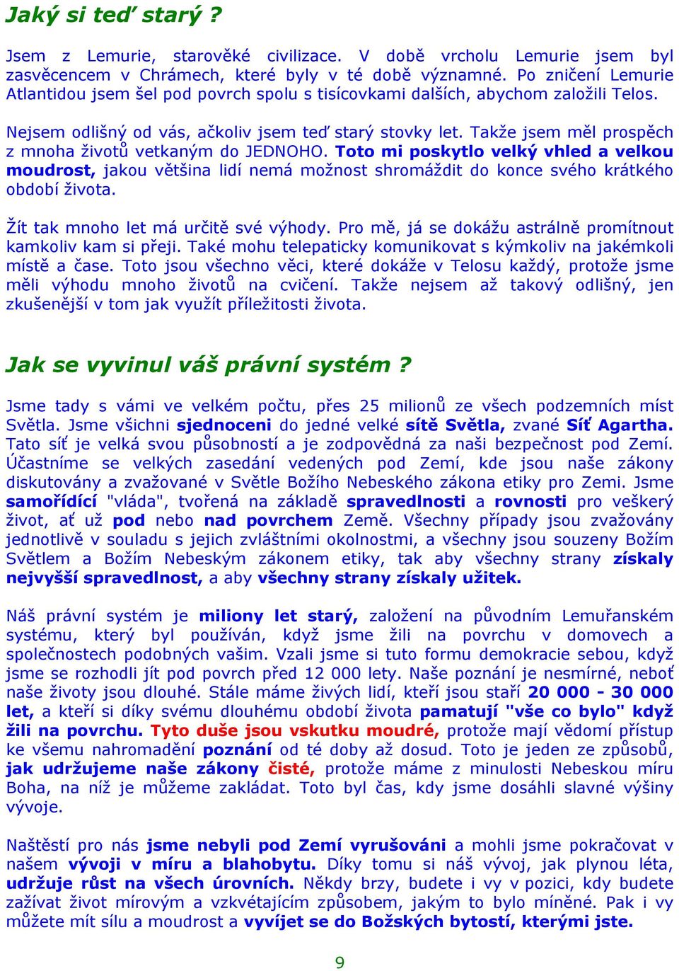 Takže jsem měl prospěch z mnoha životů vetkaným do JEDNOHO. Toto mi poskytlo velký vhled a velkou moudrost, jakou většina lidí nemá možnost shromáždit do konce svého krátkého období života.