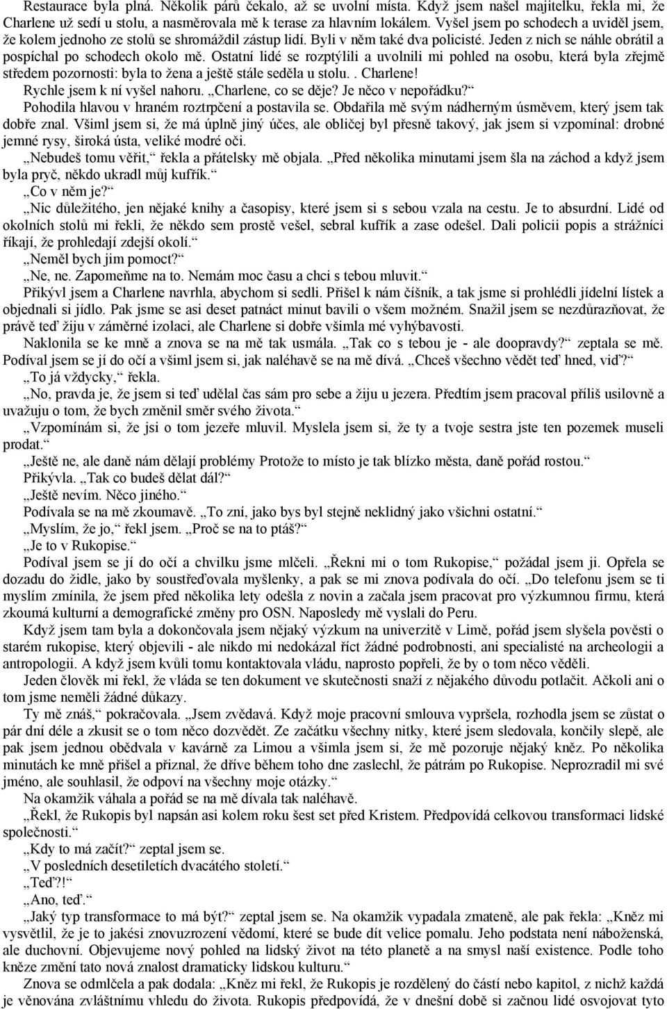 Ostatní lidé se rozptýlili a uvolnili mi pohled na osobu, která byla zřejmě středem pozornosti: byla to žena a ještě stále seděla u stolu.. Charlene! Rychle jsem k ní vyšel nahoru.