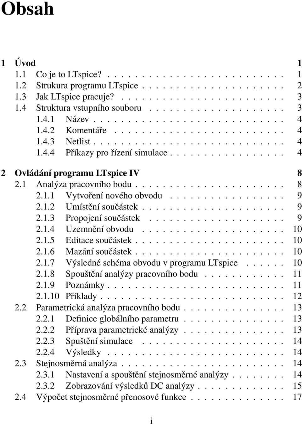 ................ 4 2 Ovládání programu LTspice IV 8 2.1 Analýza pracovního bodu...................... 8 2.1.1 Vytvoření nového obvodu................. 9 2.1.2 Umístění součástek..................... 9 2.1.3 Propojení součástek.