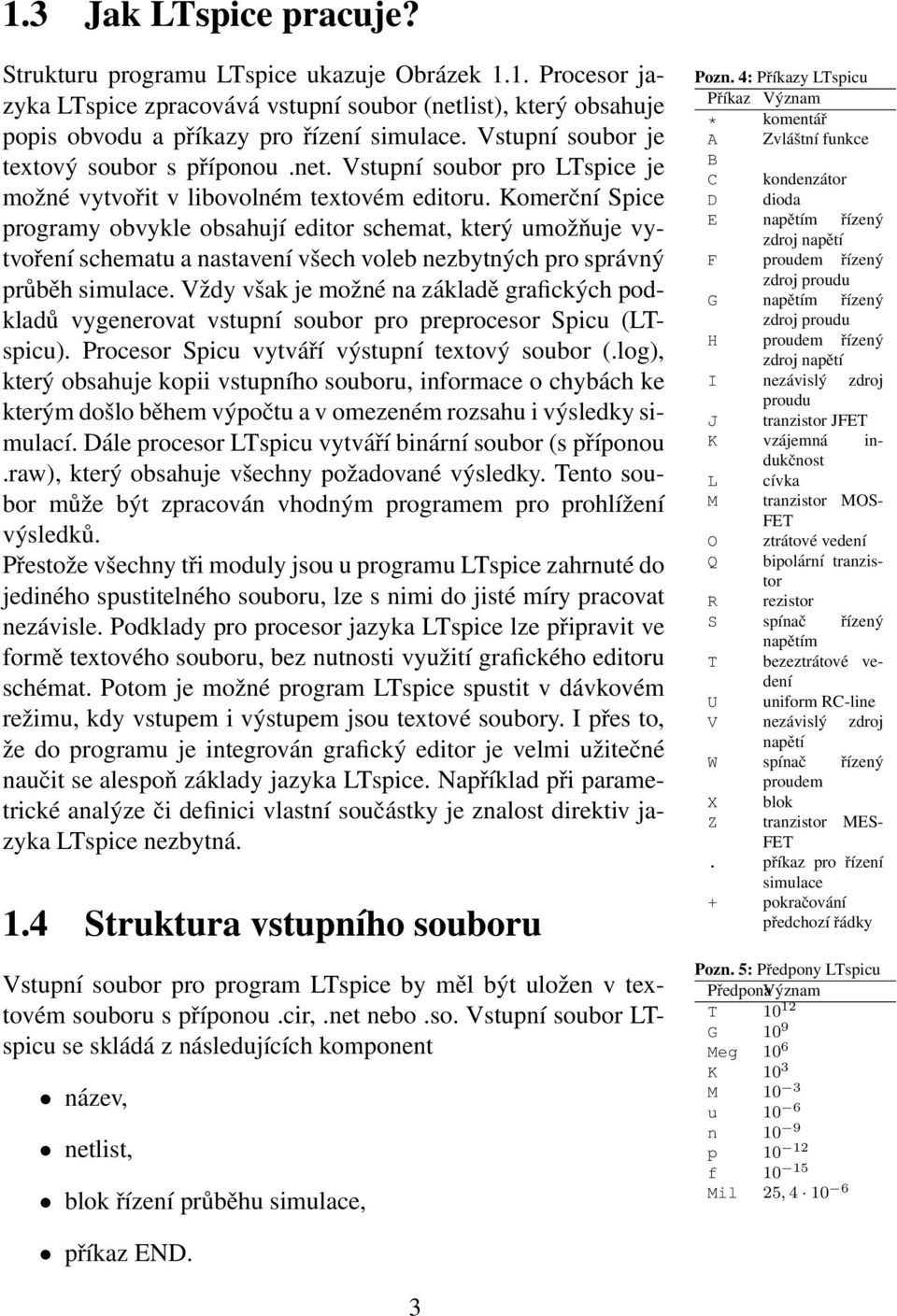 Komerční Spice programy obvykle obsahují editor schemat, který umožňuje vytvoření schematu a nastavení všech voleb nezbytných pro správný průběh simulace.