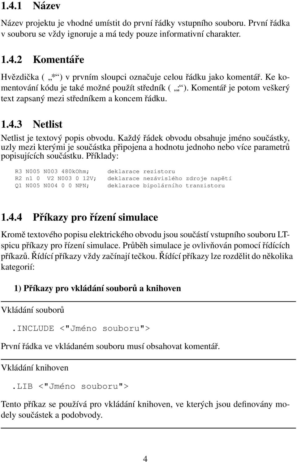 Každý řádek obvodu obsahuje jméno součástky, uzly mezi kterými je součástka připojena a hodnotu jednoho nebo více parametrů popisujících součástku.