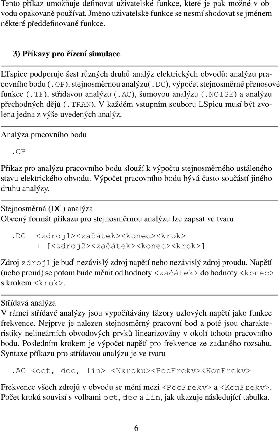 TF), střídavou analýzu (.AC), šumovou analýzu (.NOISE) a analýzu přechodných dějů (.TRAN). V každém vstupním souboru LSpicu musí být zvolena jedna z výše uvedených analýz. Analýza pracovního bodu.