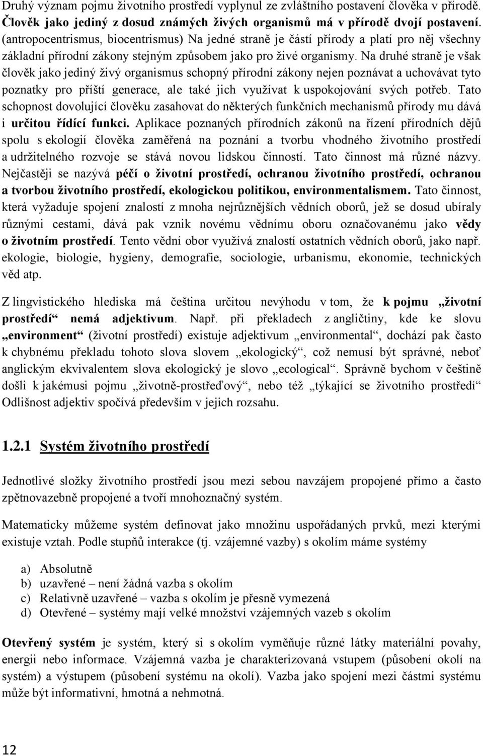 Na druhé straně je však člověk jako jediný živý organismus schopný přírodní zákony nejen poznávat a uchovávat tyto poznatky pro příští generace, ale také jich využívat k uspokojování svých potřeb.