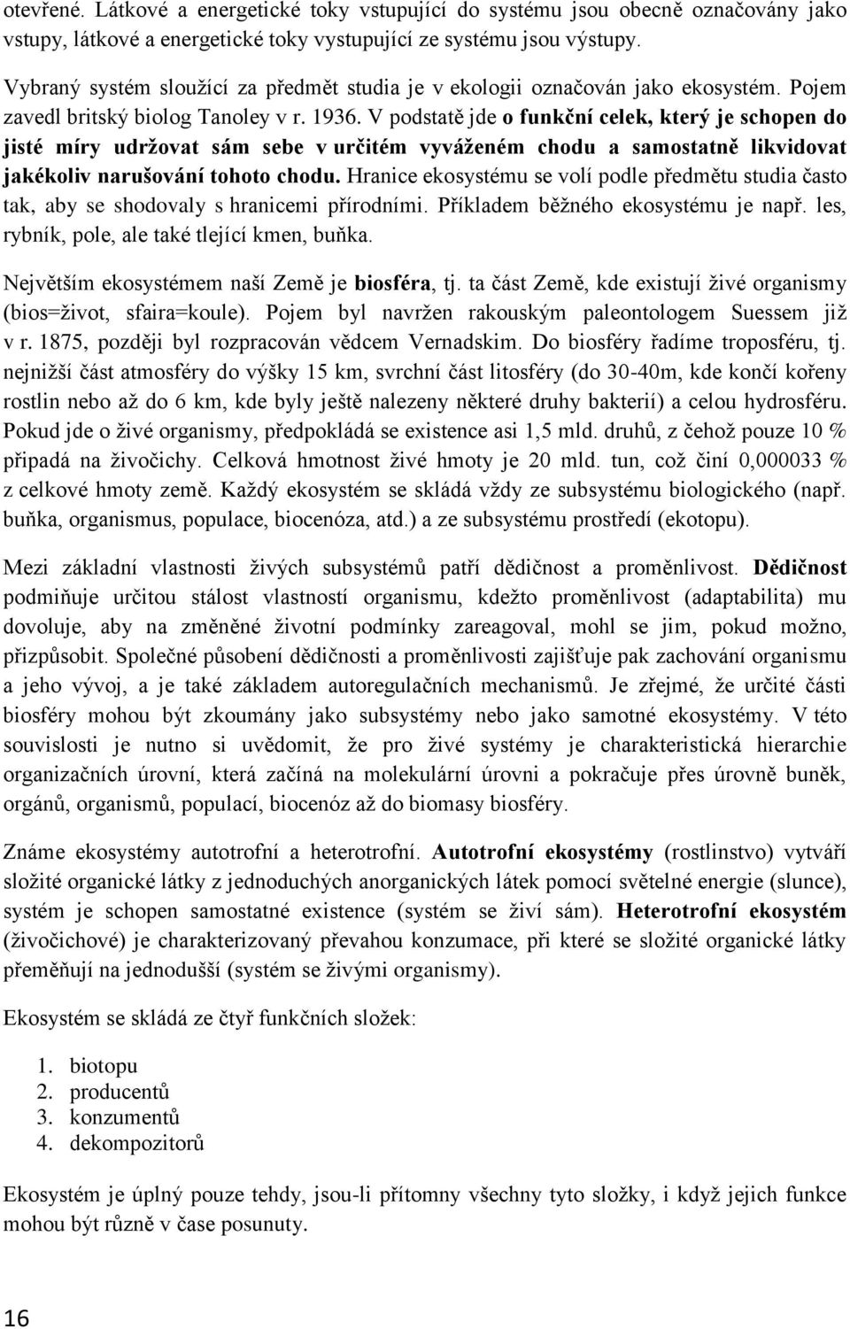 V podstatě jde o funkční celek, který je schopen do jisté míry udržovat sám sebe v určitém vyváženém chodu a samostatně likvidovat jakékoliv narušování tohoto chodu.