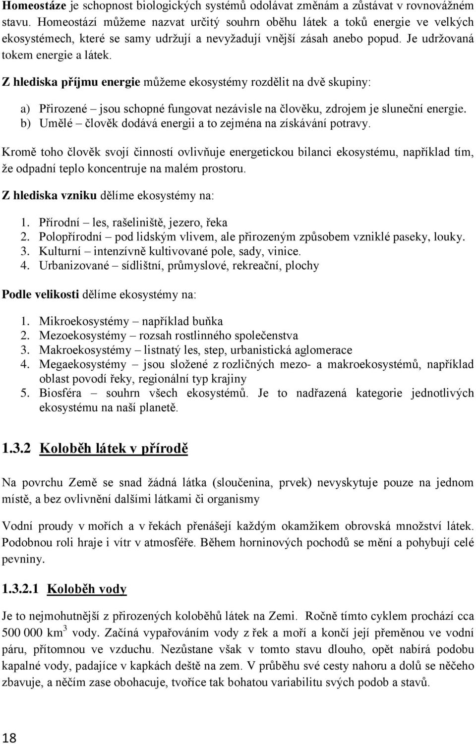 Z hlediska příjmu energie můžeme ekosystémy rozdělit na dvě skupiny: a) Přirozené jsou schopné fungovat nezávisle na člověku, zdrojem je sluneční energie.