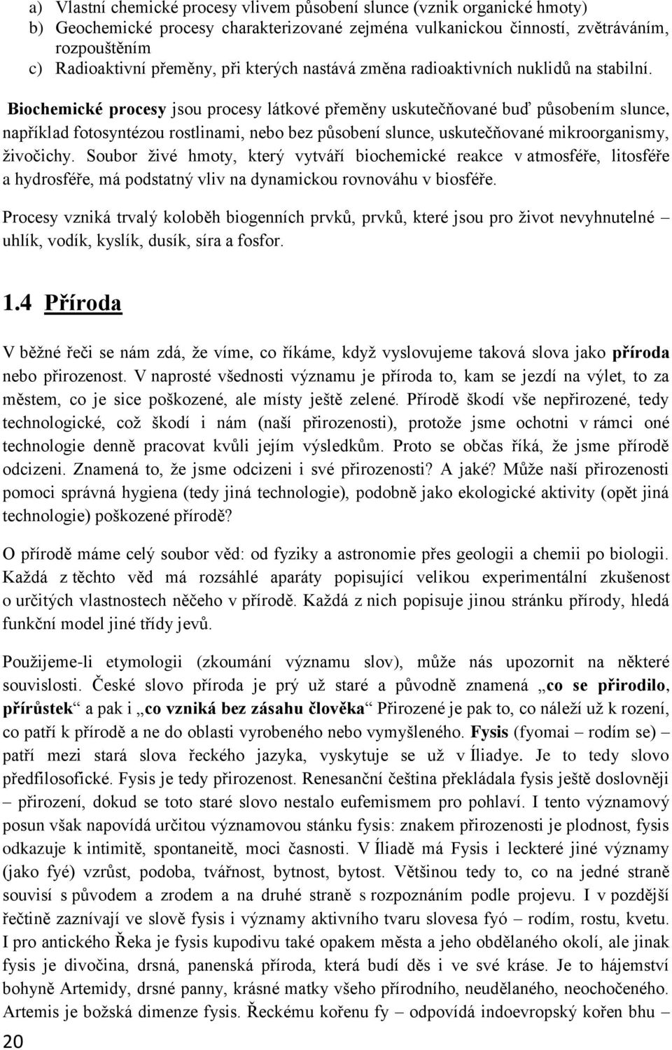 Biochemické procesy jsou procesy látkové přeměny uskutečňované buď působením slunce, například fotosyntézou rostlinami, nebo bez působení slunce, uskutečňované mikroorganismy, živočichy.