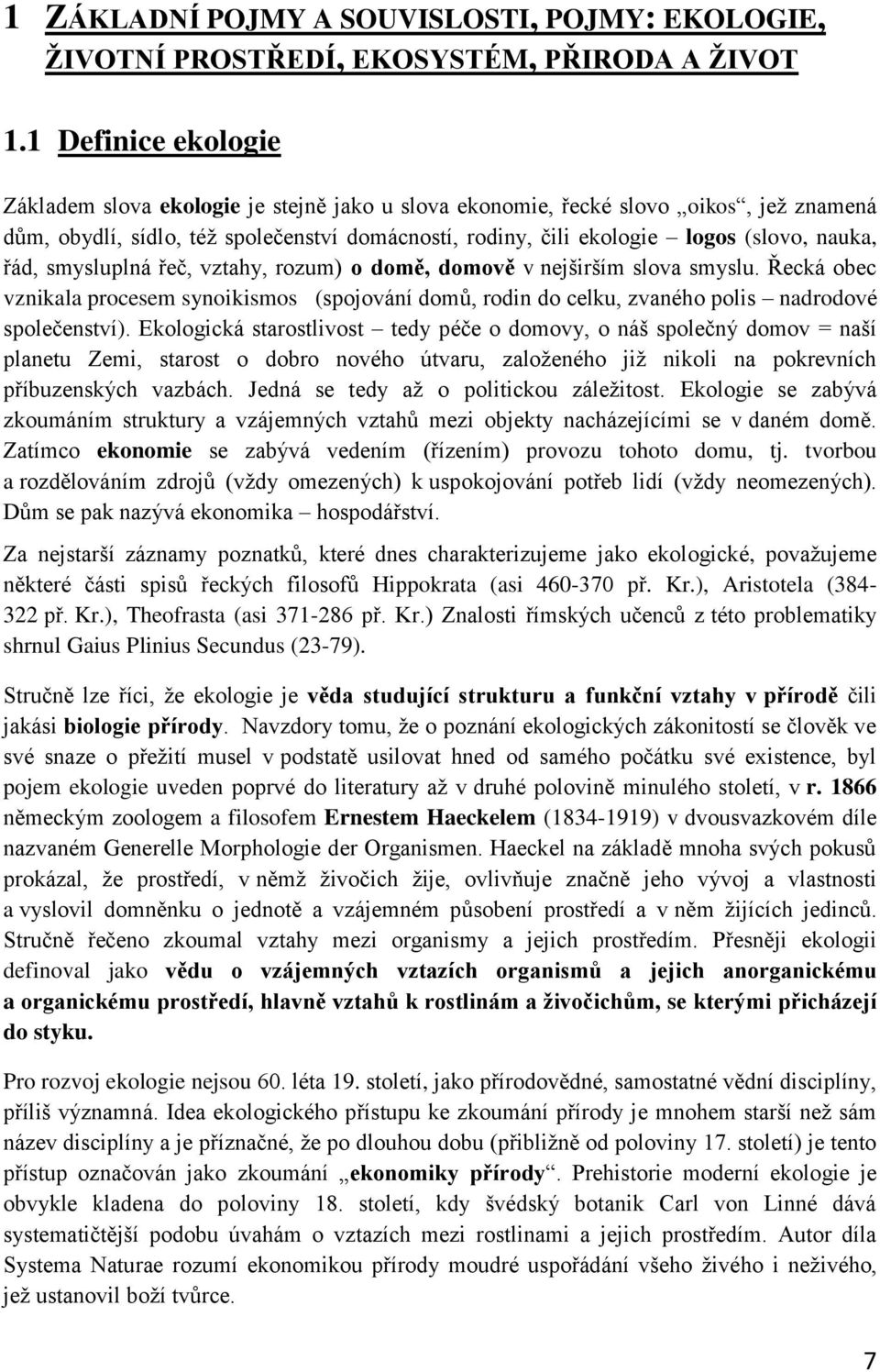 řád, smysluplná řeč, vztahy, rozum) o domě, domově v nejširším slova smyslu. Řecká obec vznikala procesem synoikismos (spojování domů, rodin do celku, zvaného polis nadrodové společenství).