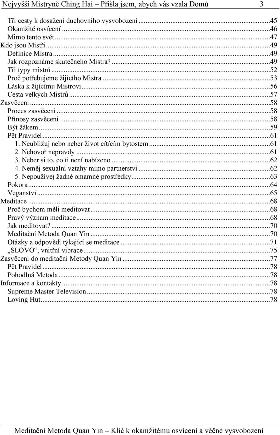 .. 58 Přínosy zasvěcení... 58 Být žákem... 59 Pět Pravidel... 61 1. Neubližuj nebo neber život cítícím bytostem... 61 2. Nehovoř nepravdy... 61 3. Neber si to, co ti není nabízeno... 62 4.