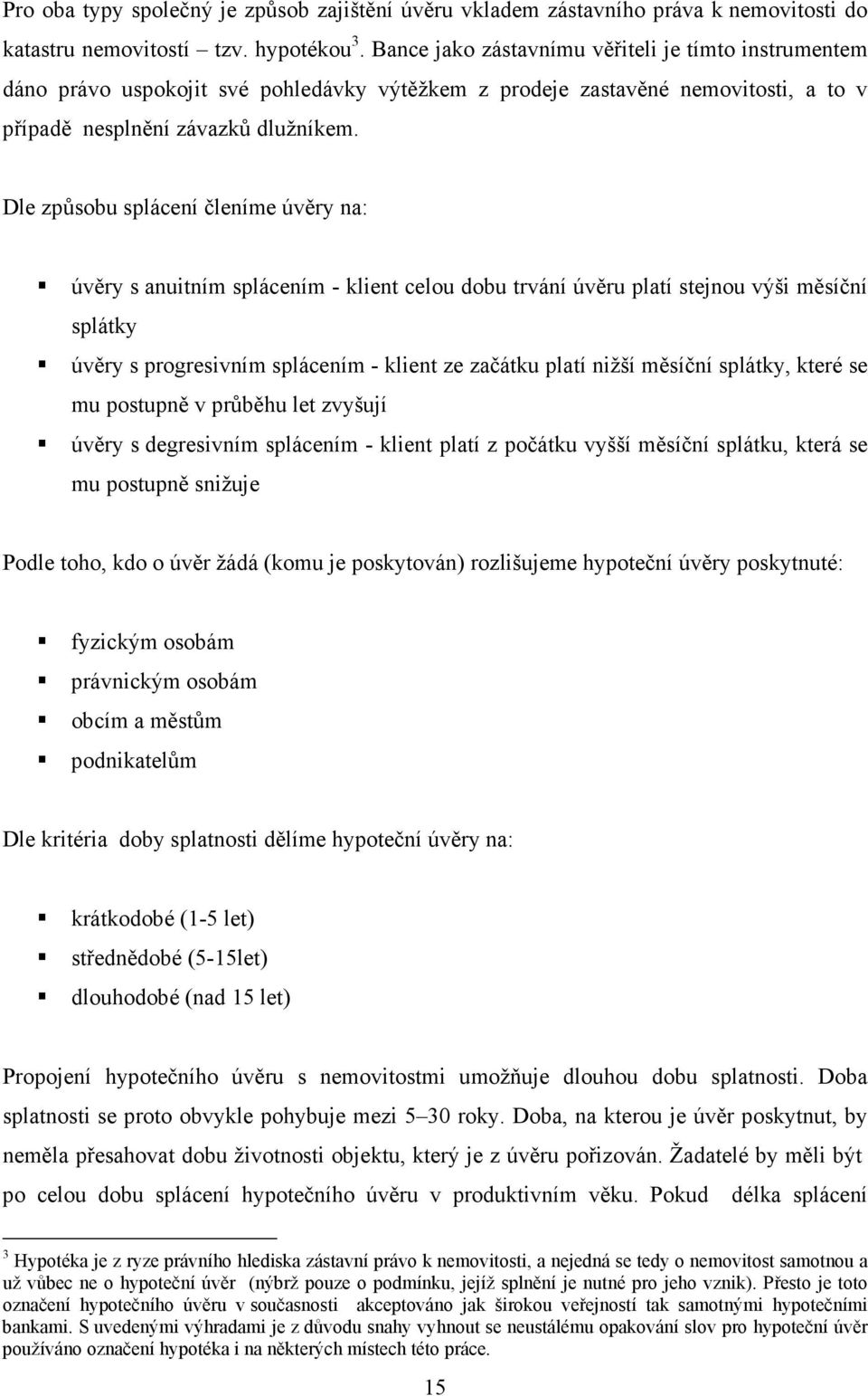 Dle způsobu splácení členíme úvěry na: úvěry s anuitním splácením - klient celou dobu trvání úvěru platí stejnou výši měsíční splátky úvěry s progresivním splácením - klient ze začátku platí nižší