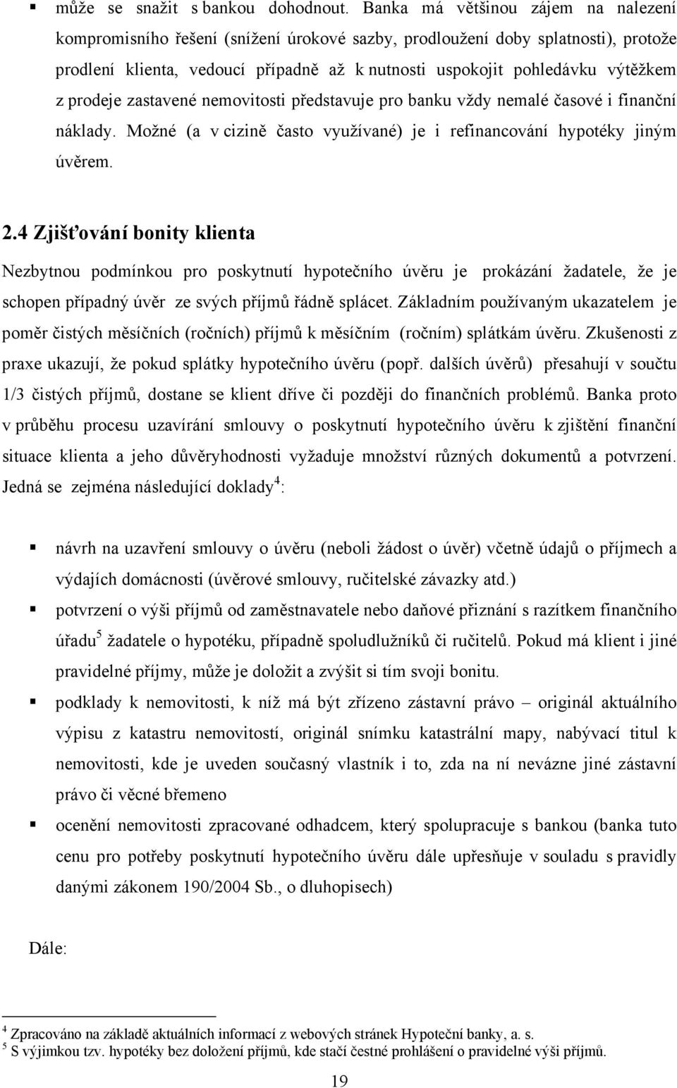 prodeje zastavené nemovitosti představuje pro banku vždy nemalé časové i finanční náklady. Možné (a v cizině často využívané) je i refinancování hypotéky jiným úvěrem. 2.