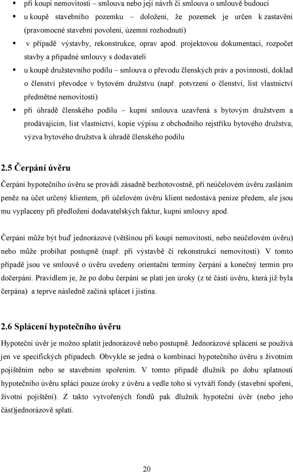 projektovou dokumentaci, rozpočet stavby a případné smlouvy s dodavateli u koupě družstevního podílu smlouva o převodu členských práv a povinností, doklad o členství převodce v bytovém družstvu (např.