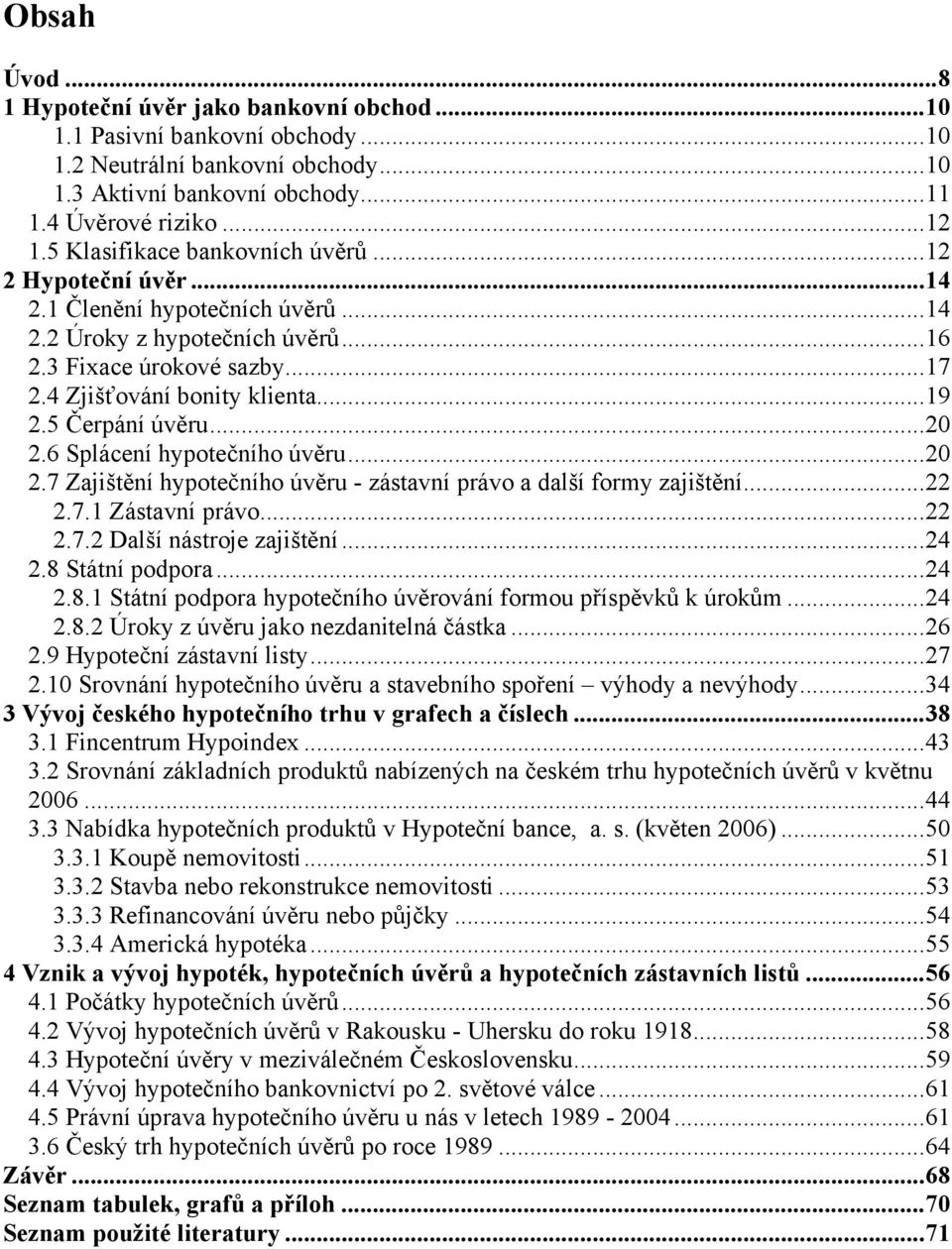 5 Čerpání úvěru...20 2.6 Splácení hypotečního úvěru...20 2.7 Zajištění hypotečního úvěru - zástavní právo a další formy zajištění...22 2.7.1 Zástavní právo...22 2.7.2 Další nástroje zajištění...24 2.