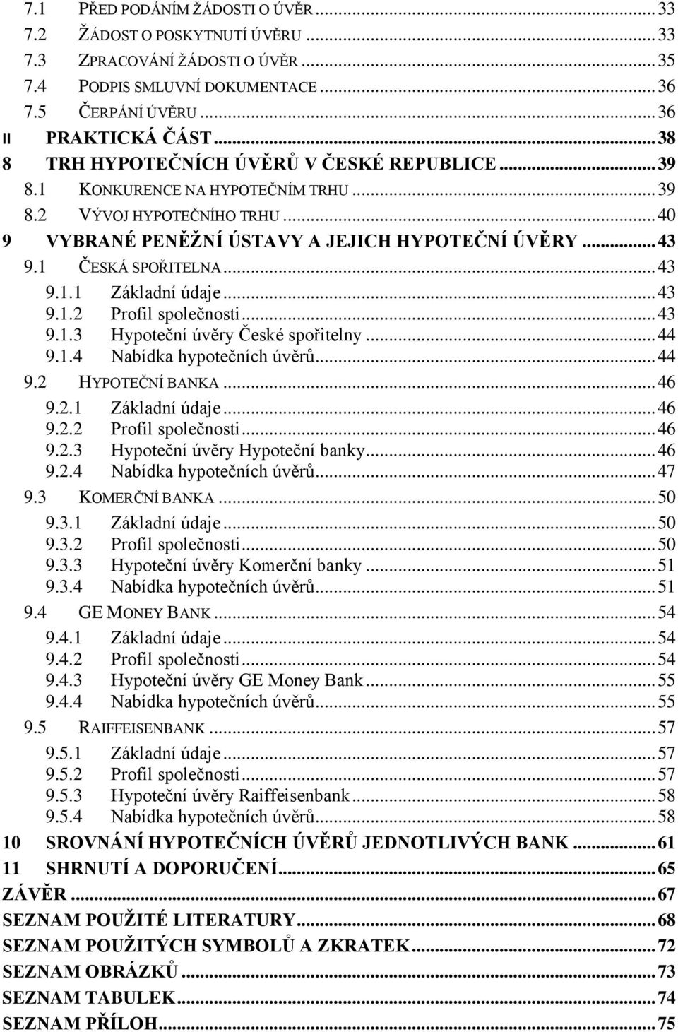 1 ČESKÁ SPOŘITELNA... 43 9.1.1 Základní údaje... 43 9.1.2 Profil společnosti... 43 9.1.3 Hypoteční úvěry České spořitelny... 44 9.1.4 Nabídka hypotečních úvěrů... 44 9.2 HYPOTEČNÍ BANKA... 46 9.2.1 Základní údaje... 46 9.2.2 Profil společnosti... 46 9.2.3 Hypoteční úvěry Hypoteční banky.