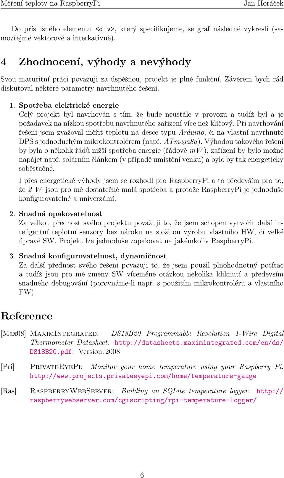 Spotřeba elektrické energie Celý projekt byl navrhován s tím, že bude neustále v provozu a tudíž byl a je požadavek na nízkou spotřebu navrhnutého zařízení více než klíčový.