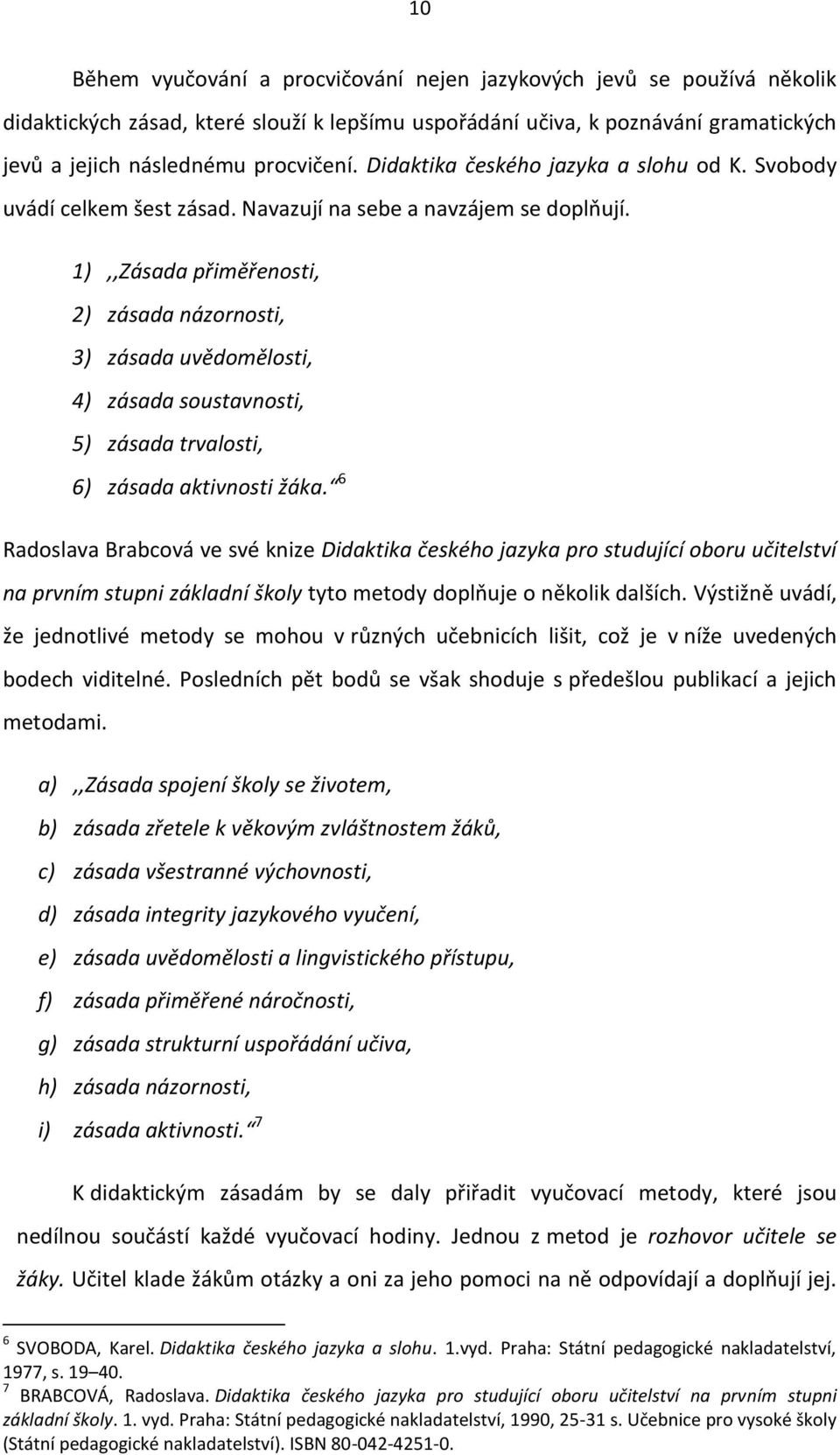 1),,Zásada přiměřenosti, 2) zásada názornosti, 3) zásada uvědomělosti, 4) zásada soustavnosti, 5) zásada trvalosti, 6) zásada aktivnosti žáka.