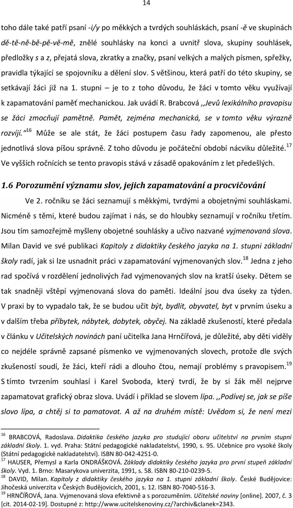 stupni je to z toho důvodu, že žáci v tomto věku využívají k zapamatování paměť mechanickou. Jak uvádí R. Brabcová,,Jevů lexikálního pravopisu se žáci zmocňují pamětně.