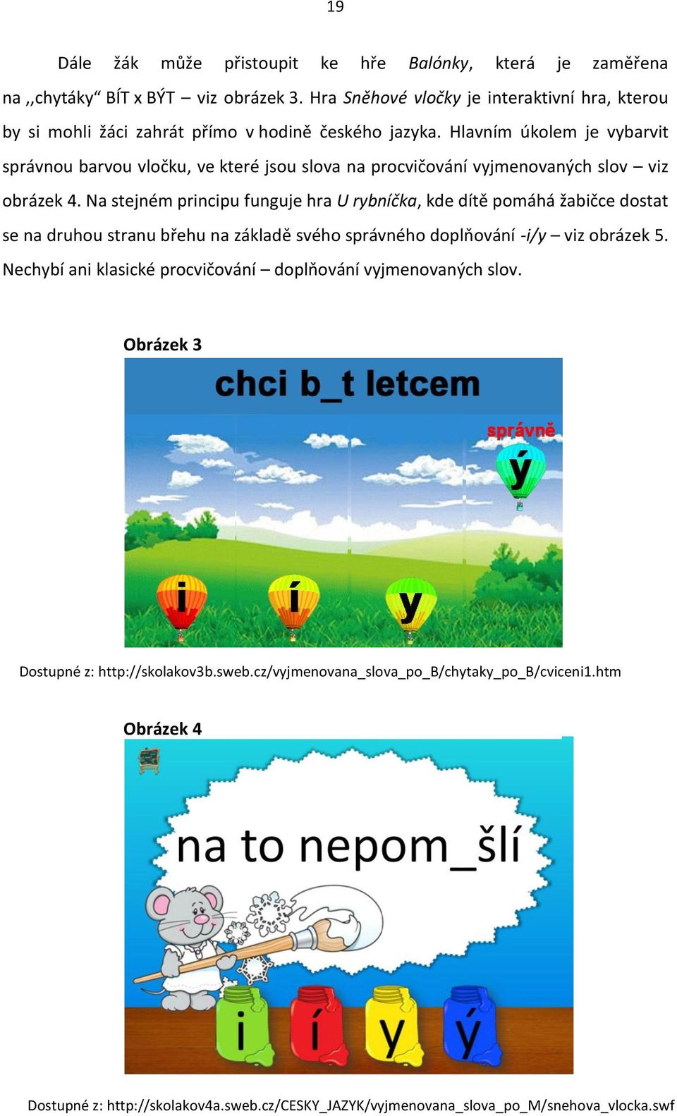 Hlavním úkolem je vybarvit správnou barvou vločku, ve které jsou slova na procvičování vyjmenovaných slov viz obrázek 4.