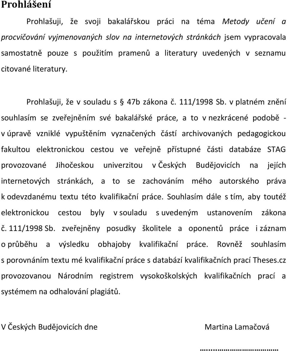 v platném znění souhlasím se zveřejněním své bakalářské práce, a to v nezkrácené podobě - v úpravě vzniklé vypuštěním vyznačených částí archivovaných pedagogickou fakultou elektronickou cestou ve