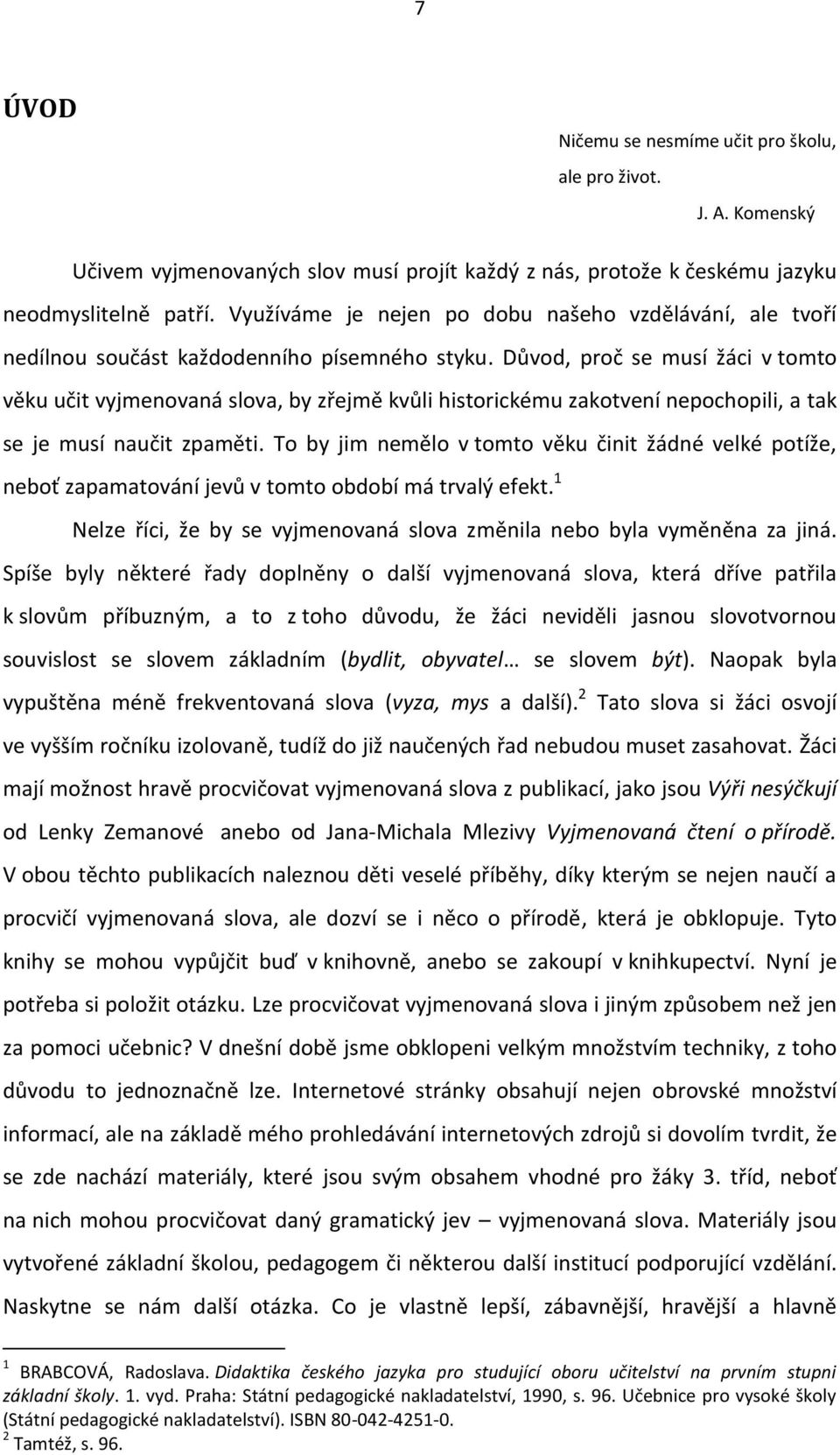 Důvod, proč se musí žáci v tomto věku učit vyjmenovaná slova, by zřejmě kvůli historickému zakotvení nepochopili, a tak se je musí naučit zpaměti.