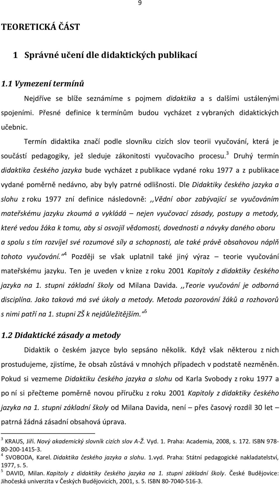 Termín didaktika značí podle slovníku cizích slov teorii vyučování, která je součástí pedagogiky, jež sleduje zákonitosti vyučovacího procesu.