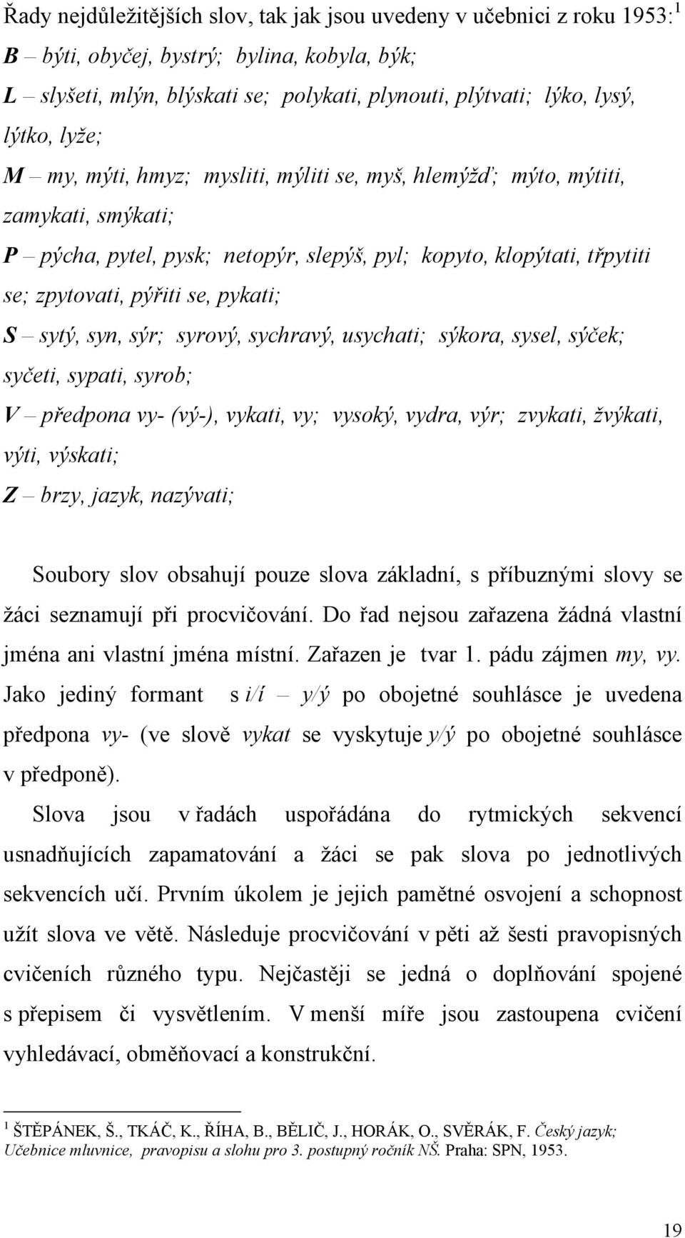 sytý, syn, sýr; syrový, sychravý, usychati; sýkora, sysel, sýček; syčeti, sypati, syrob; V předpona vy- (vý-), vykati, vy; vysoký, vydra, výr; zvykati, žvýkati, výti, výskati; Z brzy, jazyk,