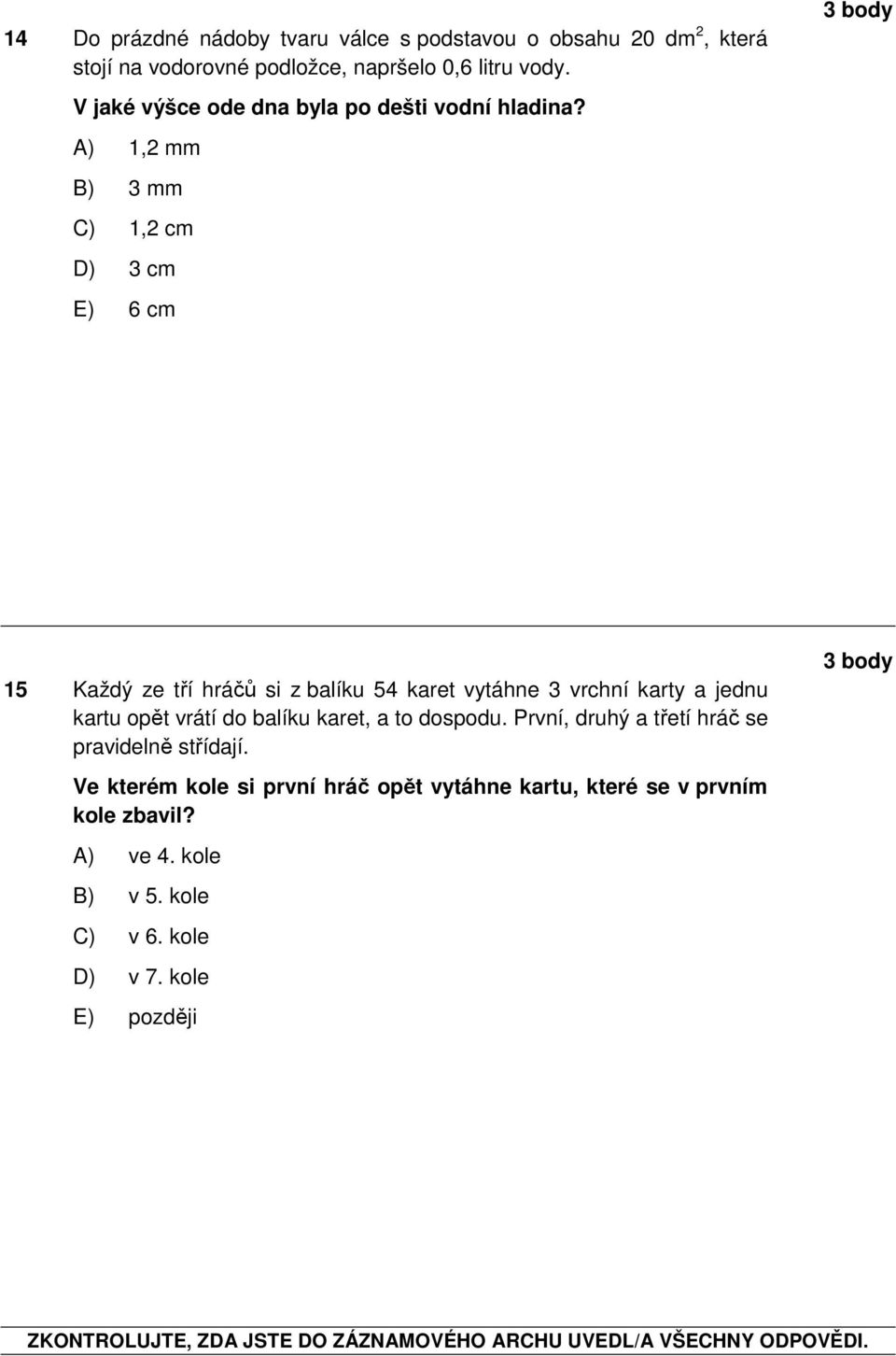 A) 1,2 mm B) 3 mm C) 1,2 cm D) 3 cm E) 6 cm 15 Každý ze tří hráčů si z balíku 54 karet vytáhne 3 vrchní karty a jednu kartu opět vrátí do balíku