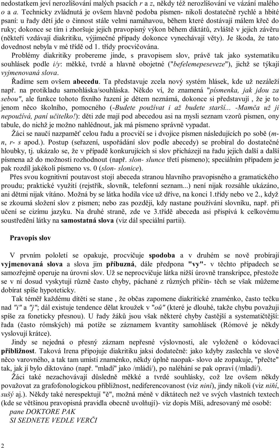 zhoršuje jejich pravopisný výkon během diktátů, zvláště v jejich závěru (někteří vzdávají diakritiku, výjimečné případy dokonce vynechávají věty). Je škoda, že tato dovednost nebyla v mé třídě od 1.