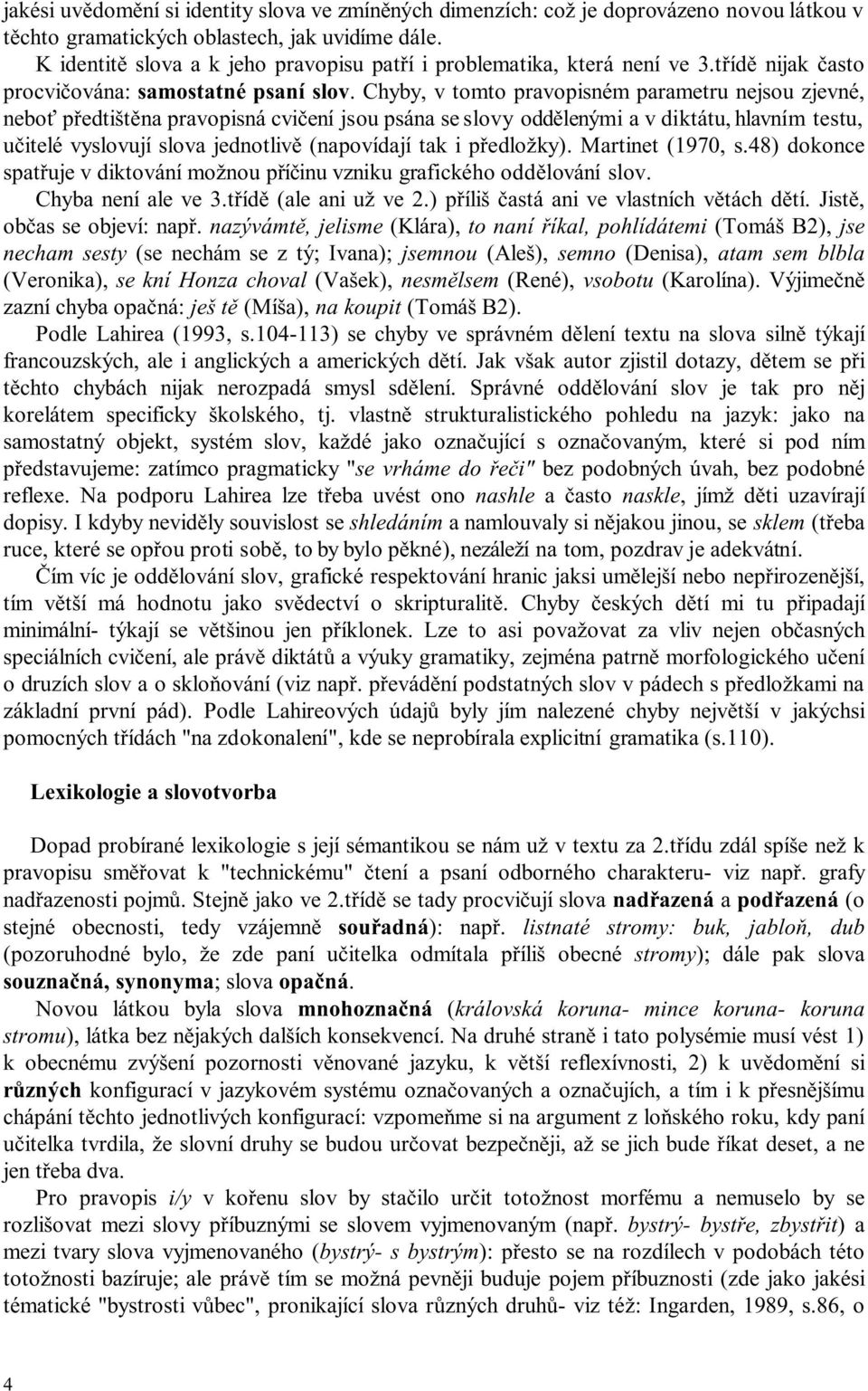 Chyby, v tomto pravopisném parametru nejsou zjevné, neboť předtištěna pravopisná cvičení jsou psána se slovy oddělenými a v diktátu, hlavním testu, učitelé vyslovují slova jednotlivě (napovídají tak