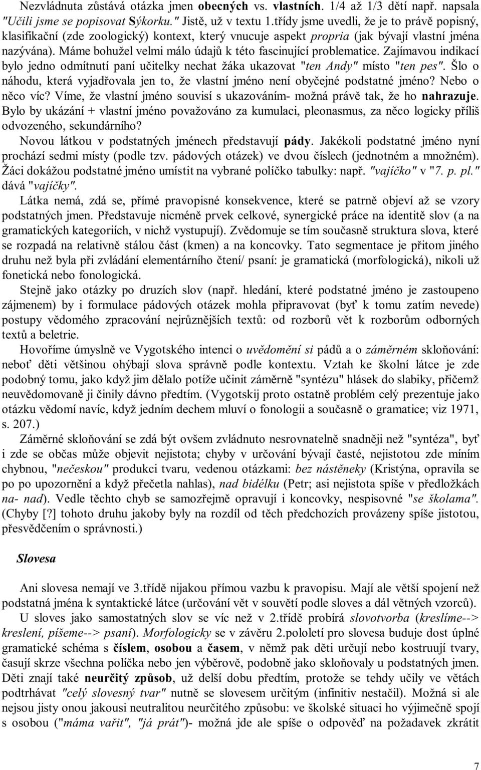 Máme bohužel velmi málo údajů k této fascinující problematice. Zajímavou indikací bylo jedno odmítnutí paní učitelky nechat žáka ukazovat "ten Andy" místo "ten pes".