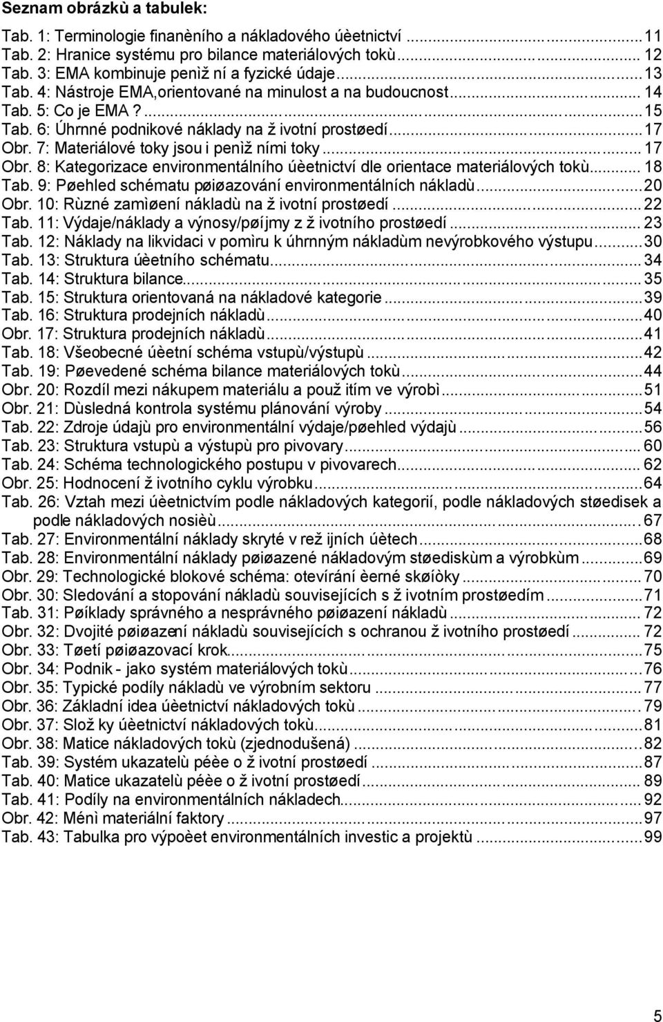 7: Materiálové toky jsou i penìžními toky...17 Obr. 8: Kategorizace environmentálního úèetnictví dle orientace materiálových tokù... 18 Tab. 9: Pøehled schématu pøiøazování environmentálních nákladù.