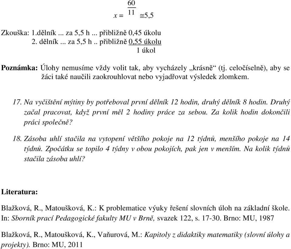 Druhý začal pracovat, když první měl 2 hodiny práce za sebou. Za kolik hodin dokončili práci společně? 18. Zásoba uhlí stačila na vytopení většího pokoje na 12 týdnů, menšího pokoje na 14 týdnů.