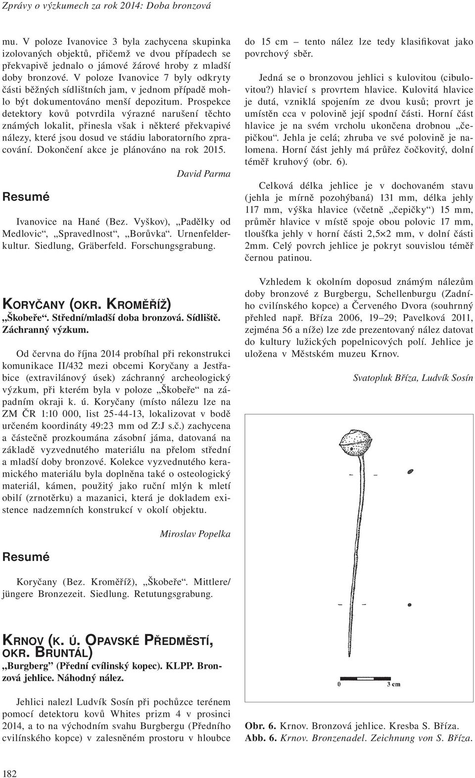 V poloze Ivanovice 7 byly odkryty části běžných sídlištních jam, v jednom případě mohlo být dokumentováno menší depozitum.